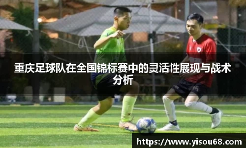 重庆足球队在全国锦标赛中的灵活性展现与战术分析