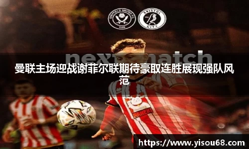 曼联主场迎战谢菲尔联期待豪取连胜展现强队风范